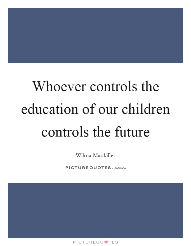 Whoever controls the education of our children controls the future Picture Quote #1