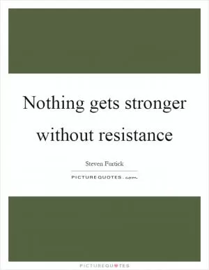 Nothing gets stronger without resistance Picture Quote #1