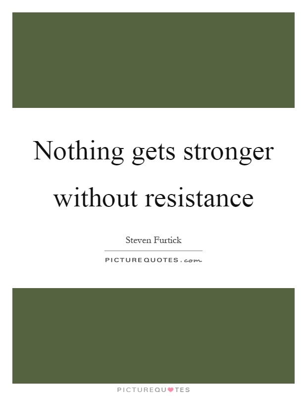 Nothing gets stronger without resistance Picture Quote #1