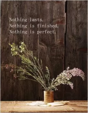 Nothing lasts. Nothing is finished. Nothing is perfect Picture Quote #1