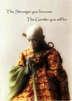 The stronger you become, the gentler you will be Picture Quote #1