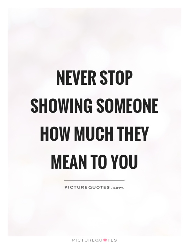 Never stop showing someone how much they mean to you | Picture Quotes