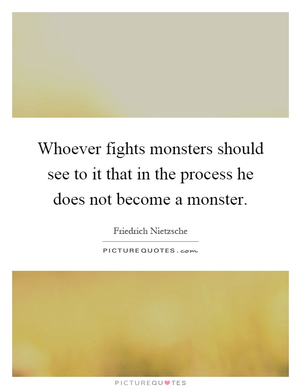 Whoever fights monsters should see to it that in the process he does not become a monster Picture Quote #1