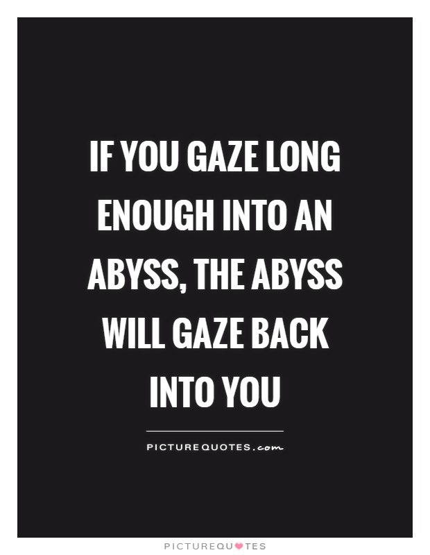 If you gaze long enough into an abyss, the abyss will gaze back into you Picture Quote #1