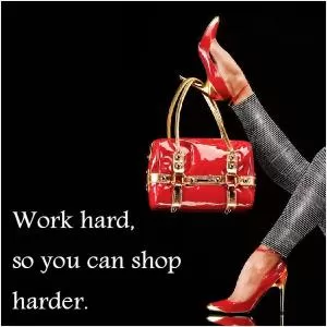 Work hard so you can shop harder Picture Quote #1