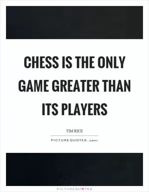 Chess is the only game greater than its players Picture Quote #1
