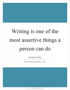 Writing is one of the most assertive things a person can do Picture Quote #1