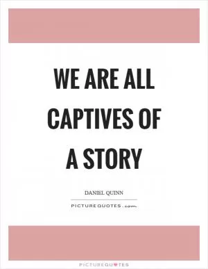 We are all captives of a story Picture Quote #1