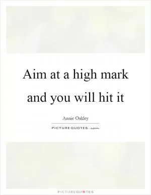 Aim at a high mark and you will hit it Picture Quote #1