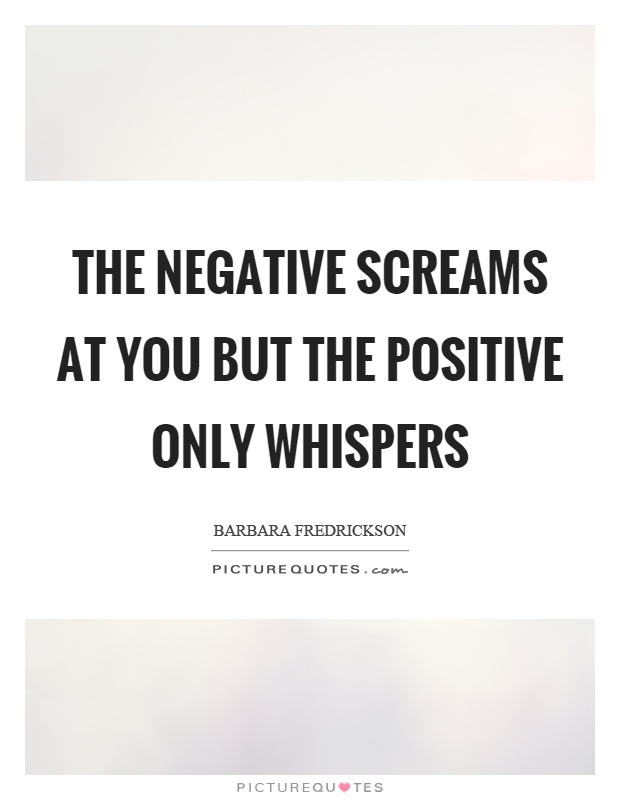 The negative screams at you but the positive only whispers Picture Quote #1