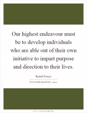 Our highest endeavour must be to develop individuals who are able out of their own initiative to impart purpose and direction to their lives Picture Quote #1