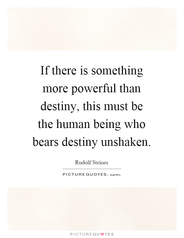 If there is something more powerful than destiny, this must be the human being who bears destiny unshaken Picture Quote #1