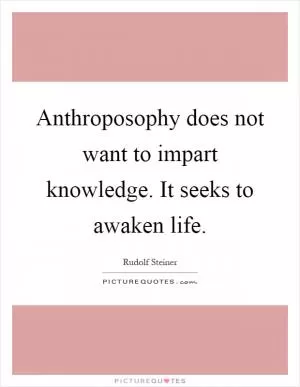 Anthroposophy does not want to impart knowledge. It seeks to awaken life Picture Quote #1