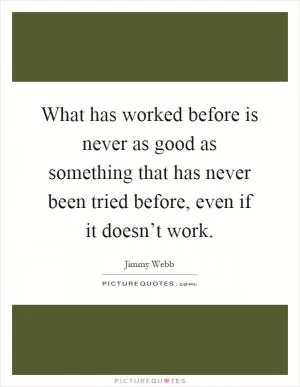 What has worked before is never as good as something that has never been tried before, even if it doesn’t work Picture Quote #1