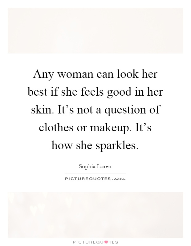 Any woman can look her best if she feels good in her skin. It's not a question of clothes or makeup. It's how she sparkles Picture Quote #1