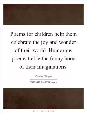 Poems for children help them celebrate the joy and wonder of their world. Humorous poems tickle the funny bone of their imaginations Picture Quote #1