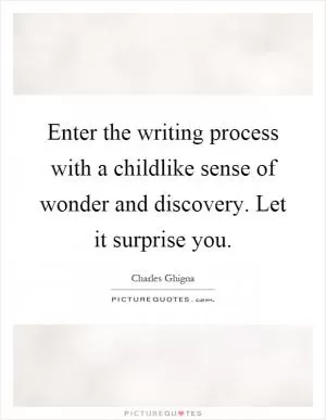 Enter the writing process with a childlike sense of wonder and discovery. Let it surprise you Picture Quote #1