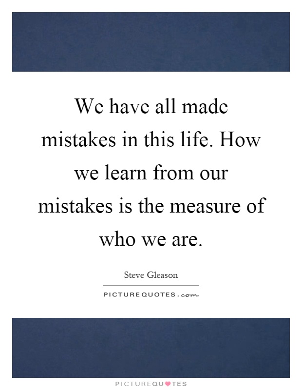 We have all made mistakes in this life. How we learn from our mistakes is the measure of who we are Picture Quote #1