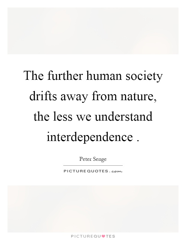 The further human society drifts away from nature, the less we understand interdependence Picture Quote #1