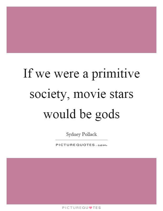 If we were a primitive society, movie stars would be gods Picture Quote #1