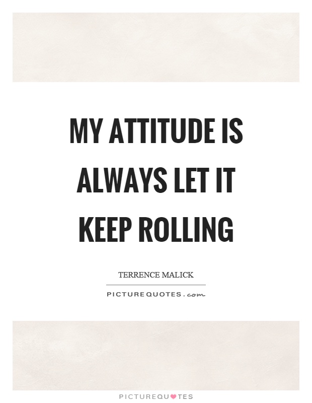 My attitude is always let it keep rolling Picture Quote #1