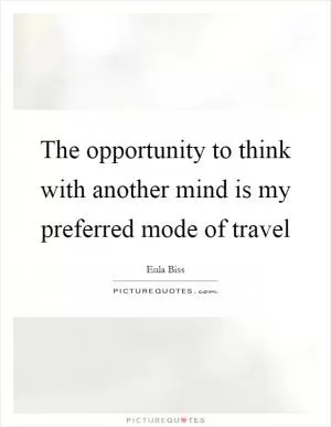 The opportunity to think with another mind is my preferred mode of travel Picture Quote #1