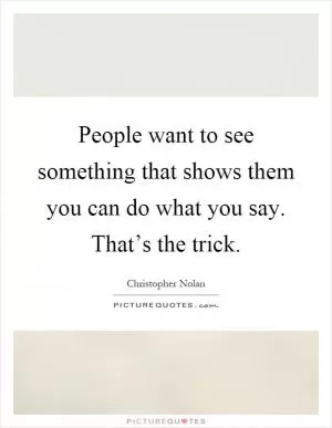 People want to see something that shows them you can do what you say. That’s the trick Picture Quote #1