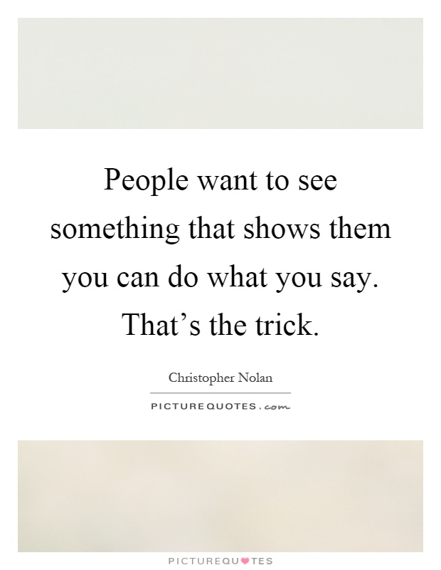 People want to see something that shows them you can do what you say. That's the trick Picture Quote #1