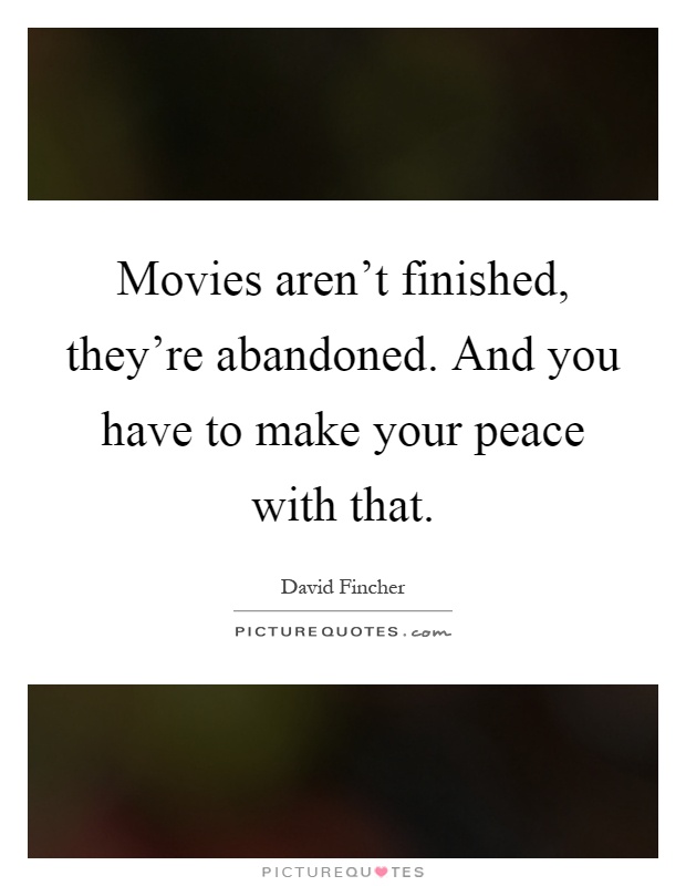 Movies aren't finished, they're abandoned. And you have to make your peace with that Picture Quote #1