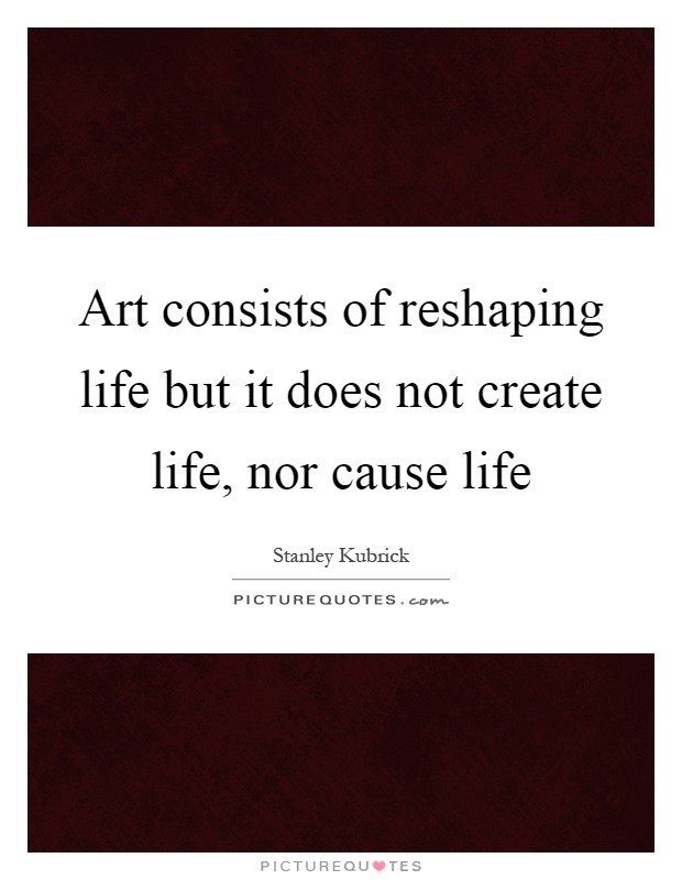 Art consists of reshaping life but it does not create life, nor cause life Picture Quote #1