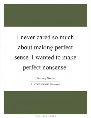 I never cared so much about making perfect sense. I wanted to make perfect nonsense Picture Quote #1