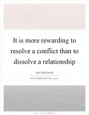 It is more rewarding to resolve a conflict than to dissolve a relationship Picture Quote #1