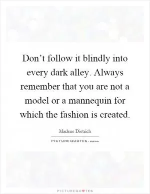 Don’t follow it blindly into every dark alley. Always remember that you are not a model or a mannequin for which the fashion is created Picture Quote #1