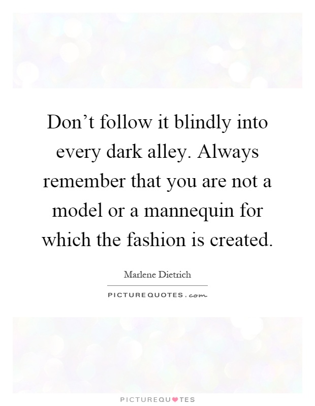 Don't follow it blindly into every dark alley. Always remember that you are not a model or a mannequin for which the fashion is created Picture Quote #1