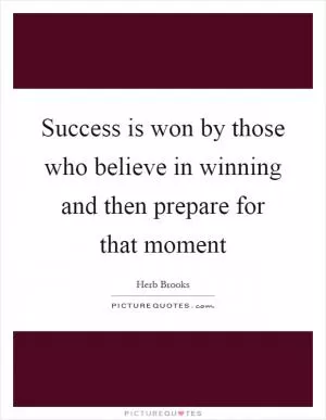 Success is won by those who believe in winning and then prepare for that moment Picture Quote #1