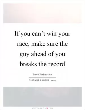 If you can’t win your race, make sure the guy ahead of you breaks the record Picture Quote #1