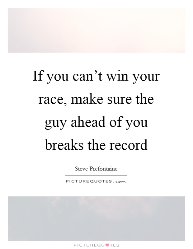 If you can't win your race, make sure the guy ahead of you breaks the record Picture Quote #1