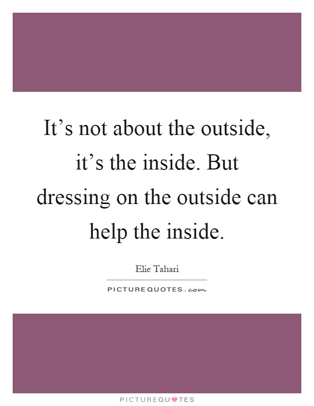 It's not about the outside, it's the inside. But dressing on the outside can help the inside Picture Quote #1