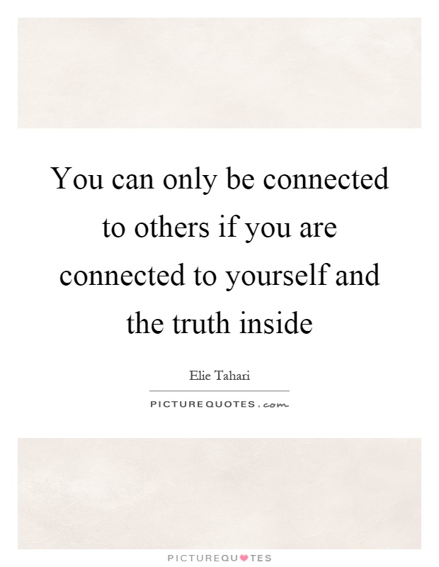 You can only be connected to others if you are connected to yourself and the truth inside Picture Quote #1
