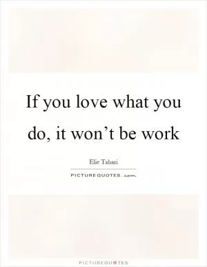 If you love what you do, it won’t be work Picture Quote #1