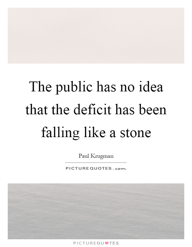 The public has no idea that the deficit has been falling like a stone Picture Quote #1