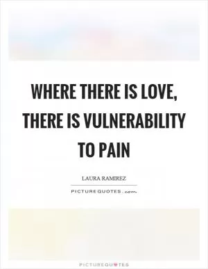 Where there is love, there is vulnerability to pain Picture Quote #1