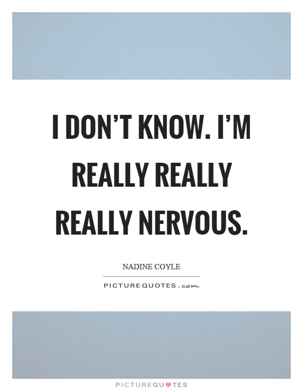 I don't know. I'm really really really nervous Picture Quote #1