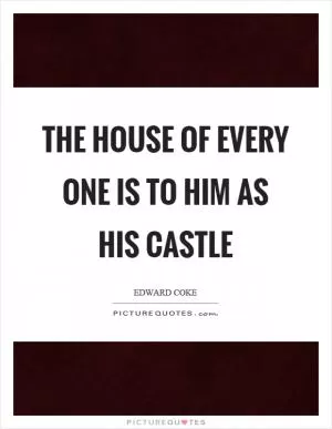 The house of every one is to him as his castle Picture Quote #1