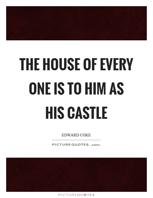 The house of every one is to him as his castle Picture Quote #1