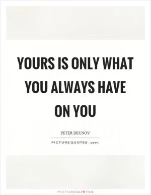 Yours is only what you always have on you Picture Quote #1
