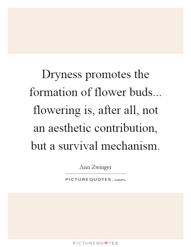 Dryness promotes the formation of flower buds... flowering is, after all, not an aesthetic contribution, but a survival mechanism Picture Quote #1