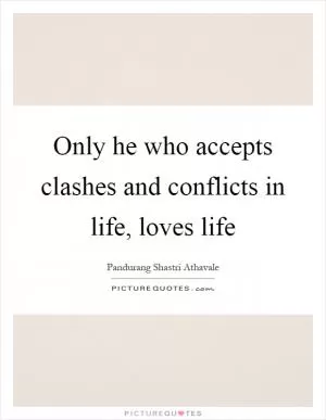 Only he who accepts clashes and conflicts in life, loves life Picture Quote #1