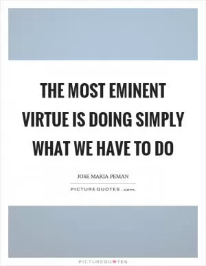 The most eminent virtue is doing simply what we have to do Picture Quote #1