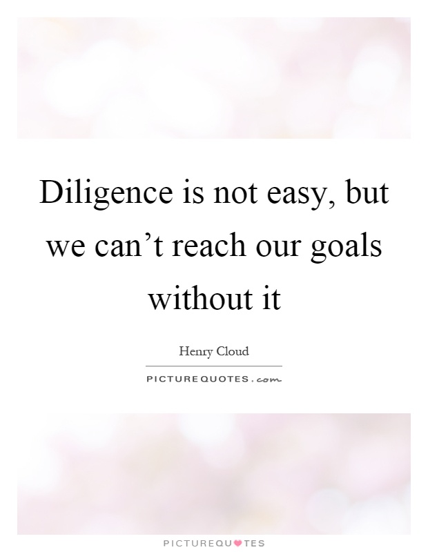 Diligence is not easy, but we can't reach our goals without it Picture Quote #1